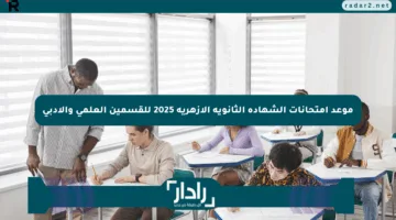 موعد امتحانات الشهادة الثانوية الأزهرية 2025 للقسمين العلمي والأدبي
